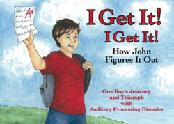 I Get It!, I Get It!, How John Figures It Out — One Boy's Journey and Triumph with Auditory Processing Disorder
