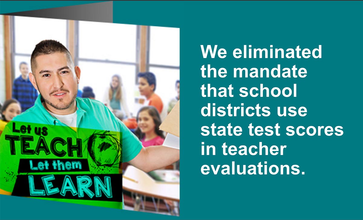 We eliminated the mandate that school districts use state test scores in teacher evaluations.